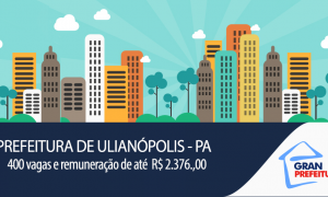 Prefeitura de Ulianópolis/PA abre 448 oportunidades com salários que atingem R$ 2.376!