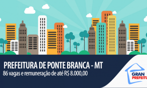 Prefeitura de Ponte Branca – MT publica edital de reabertura de concurso. 86 vagas para todos os níveis com iniciais de até R$ 8 mil!