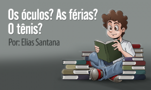 Os óculos? As férias? O tênis? Por: Elias Santana