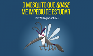 O mosquito que quase me impediu de estudar. Por: Wellington Antunes