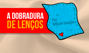 A Dobradura de Lenços. Por: William Douglas