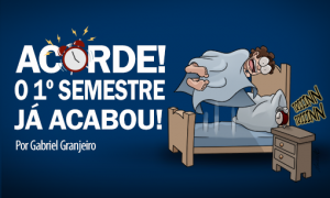 ACORDE! O primeiro semestre já acabou!