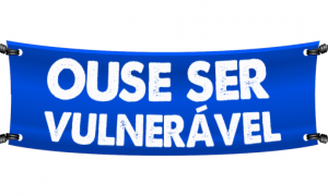 Ouse ser vulnerável!