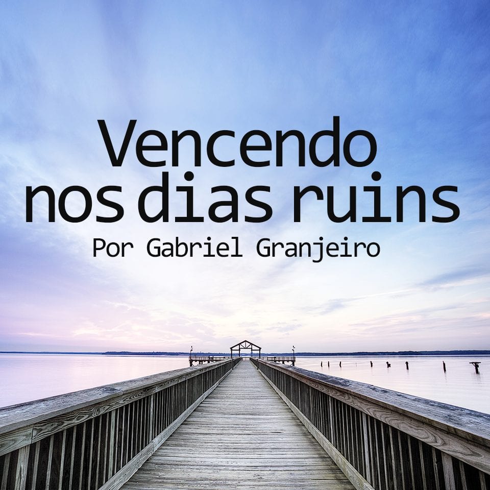 Vencendo nos dias ruins: Por Gabriel Granjeiro. Confira!