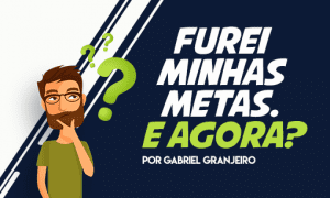 Furei minhas metas. E agora?