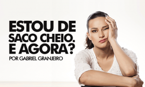 Estou de saco cheio. E agora?