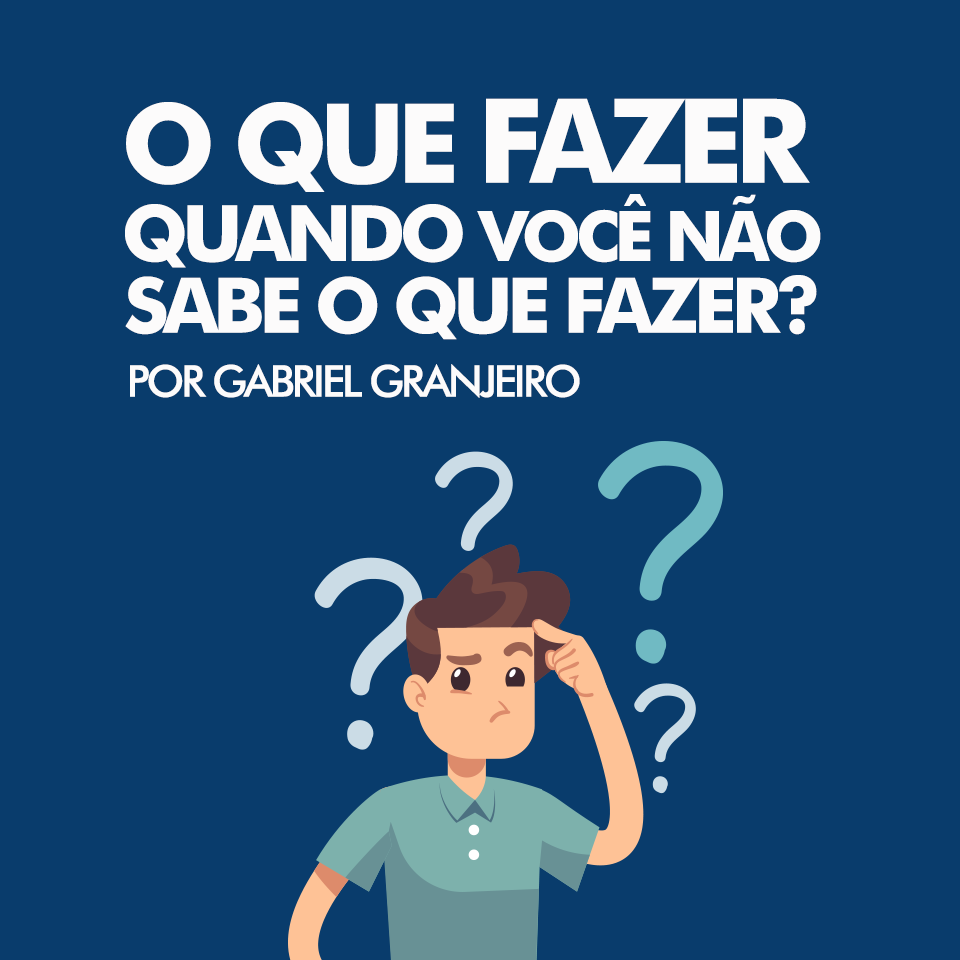 O que devo fazer quando não sei o que fazer?