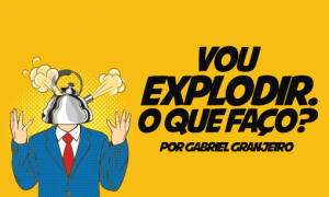 Vou EXPLODIR. O que faço?