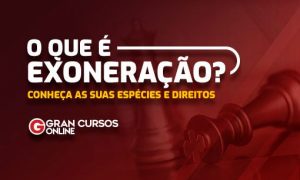 O que é Exoneração? Conheça as suas espécies e direitos