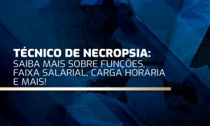 Técnico de Necropsia: saiba mais sobre as funções, faixa salarial, carga horária e mais!