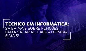 Técnico em Informática: saiba mais sobre as funções, faixa salarial, carga horária e mais!
