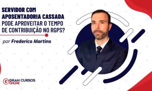 Servidor com aposentadoria cassada pode aproveitar o tempo de contribuição no RGPS?