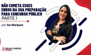 Não cometa esses erros na sua preparação para concurso público – Parte I