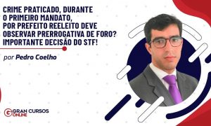 Crime praticado, durante o primeiro mandato, por prefeito reeleito deve observar prerrogativa de foro? Importante decisão do STF!