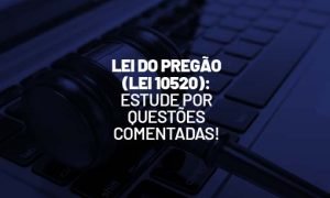 Lei do Pregão(Lei 10520/02): estude por questões comentadas!
