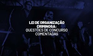 Lei de Organização Criminosa em questões de concurso!