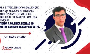 Qual o estabelecimento penal em que devem ser alocadas as mulheres trans? É possível se valer dos princípios de Yogyakarta para essa definição? Entenda a polêmica decisão do Ministro Barroso na ADPF 527 (STF).