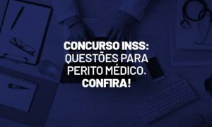 Concurso INSS: questões para Perito Médico. Confira!