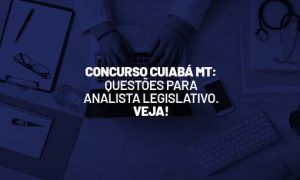 Concurso Cuiabá MT: questões para analista legislativo. Veja!