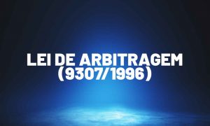 Entenda mais sobre a Lei de Arbitragem (9.307/1996)!