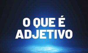 O que é adjetivo: entenda os conceitos e o uso!