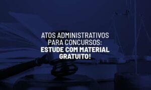 Atos Administrativos para concursos: estude com material gratuito!