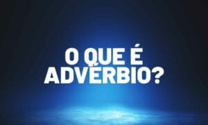 O que é advérbio? Tire agora as suas dúvidas com a nossa ajuda!