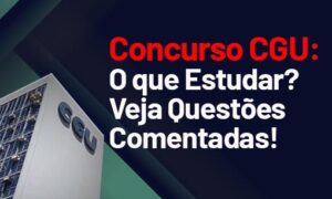 Concurso CGU: o que e como estudar? Veja questões!