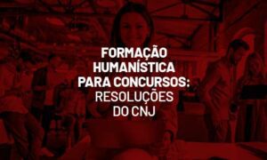Formação Humanística para concursos: resoluções do CNJ. VEJA!