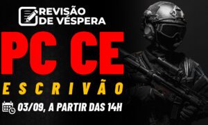 Concurso Polícia Civil CE Escrivão: confira nossa revisão de véspera!