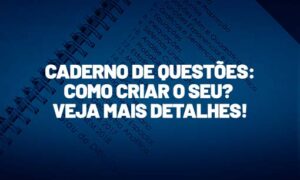 Caderno de questões: como criar o seu? Veja mais detalhes!