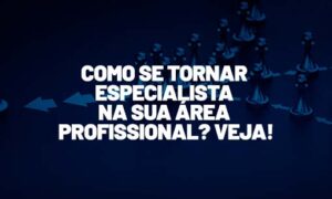 Especialista: como se tornar na sua área de atuação? Veja!