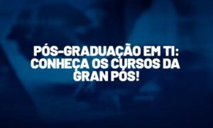 Pós-Graduação em TI: conheça os cursos da Gran Pós!