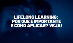 Lifelong Learning: por que é importante e como aplicar? Veja!