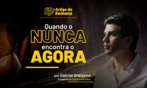 Quando o NUNCA encontra o AGORA