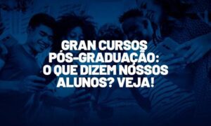 Gran Cursos Pós-Graduação: o que dizem os alunos? Veja!