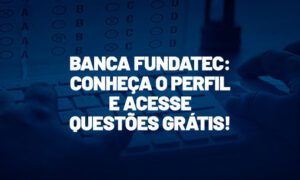 Banca Fundatec: conheça o perfil e acesse questões gratuitas!