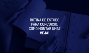 Rotina de estudo para concurso: como montar uma? Veja!