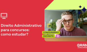 Direito Administrativo para concursos: como estudar?