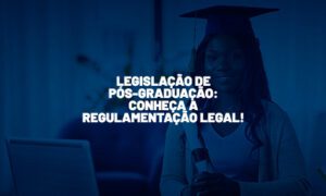 Legislação de Pós-Graduação: conheça a regulamentação!