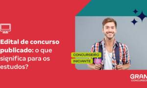 Edital de concurso publicado: o que significa para os estudos?