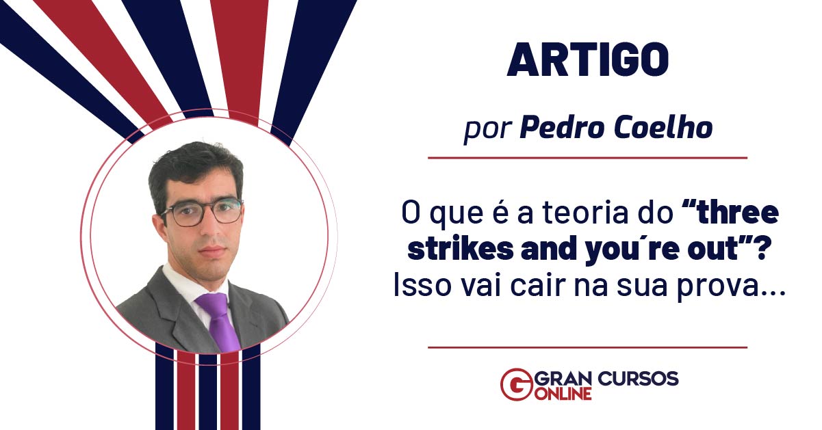 O que é a teoria do “three strikes and you're out”? Isso vai cair na sua prova...