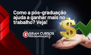 Como a pós-graduação ajuda a ganhar mais no trabalho? Veja!