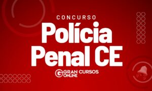 Concurso Polícia Penal CE: edital em 2023, segundo governador!