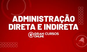 Administração direta e indireta: o que são e quais são suas diferenças?