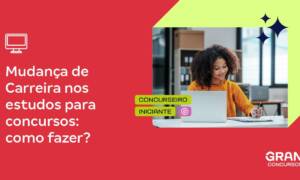 Mudança de Carreira nos estudos para concursos: como fazer?