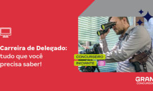 Concursos Delegado: saiba todos os detalhes sobre a carreira!