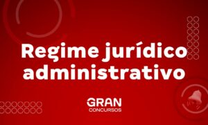 Regime Jurídico Administrativo: conceito e principais características