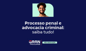 Processo penal e advocacia criminal: saiba tudo!