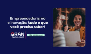 Empreendedorismo e Inovação: tudo o que você precisa saber!